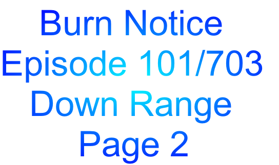     Burn Notice
Episode 101/703
   Down Range
        Page 2