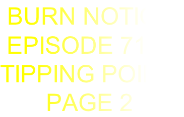  BURN NOTICE
 EPISODE 711
TIPPING POINT
       PAGE 2