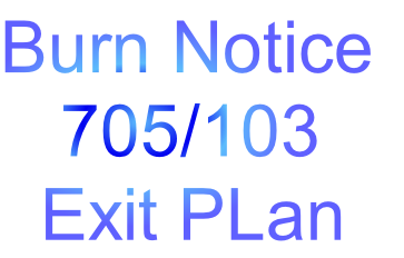 Burn Notice
   705/103
  Exit PLan