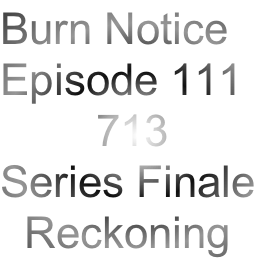 Burn Notice
Episode 111
        713
Series Finale
  Reckoning
